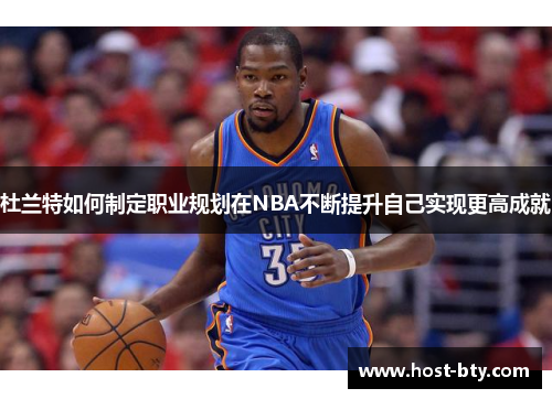 杜兰特如何制定职业规划在NBA不断提升自己实现更高成就