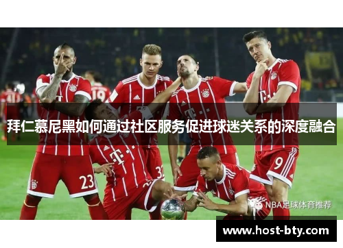 拜仁慕尼黑如何通过社区服务促进球迷关系的深度融合