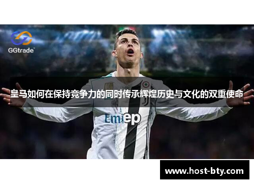 皇马如何在保持竞争力的同时传承辉煌历史与文化的双重使命