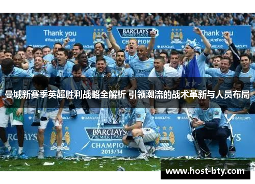 曼城新赛季英超胜利战略全解析 引领潮流的战术革新与人员布局