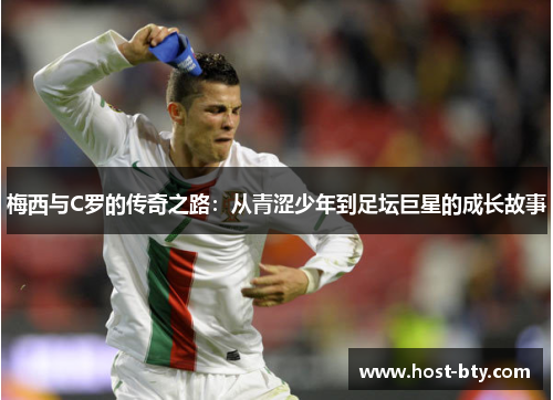 梅西与C罗的传奇之路：从青涩少年到足坛巨星的成长故事
