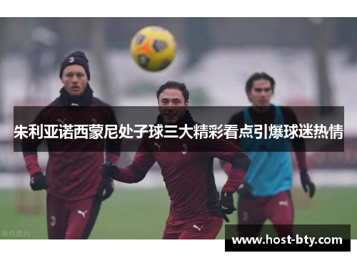 朱利亚诺西蒙尼处子球三大精彩看点引爆球迷热情