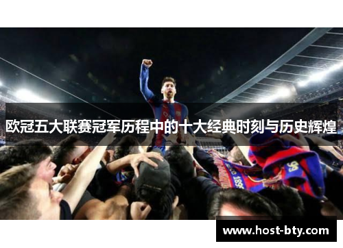 欧冠五大联赛冠军历程中的十大经典时刻与历史辉煌