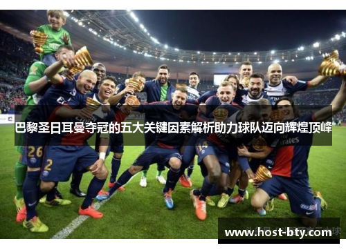 巴黎圣日耳曼夺冠的五大关键因素解析助力球队迈向辉煌顶峰