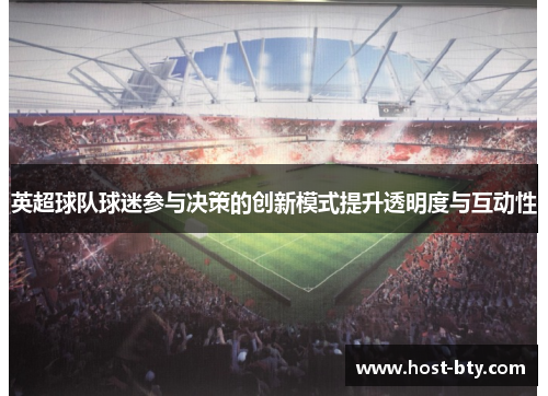 英超球队球迷参与决策的创新模式提升透明度与互动性