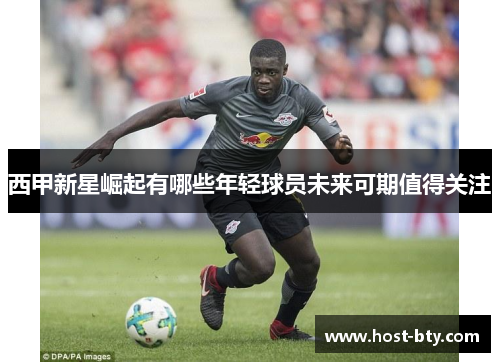 西甲新星崛起有哪些年轻球员未来可期值得关注