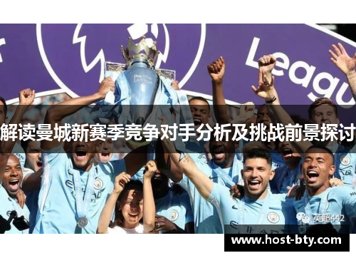解读曼城新赛季竞争对手分析及挑战前景探讨