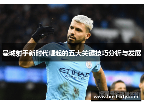 曼城射手新时代崛起的五大关键技巧分析与发展