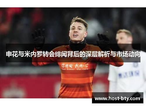 申花与米内罗转会绯闻背后的深层解析与市场动向