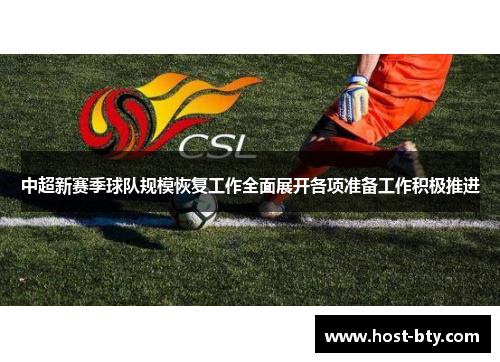 中超新赛季球队规模恢复工作全面展开各项准备工作积极推进