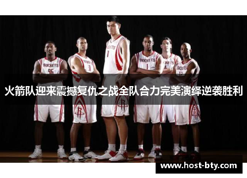 火箭队迎来震撼复仇之战全队合力完美演绎逆袭胜利