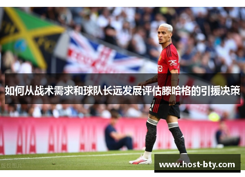 如何从战术需求和球队长远发展评估滕哈格的引援决策