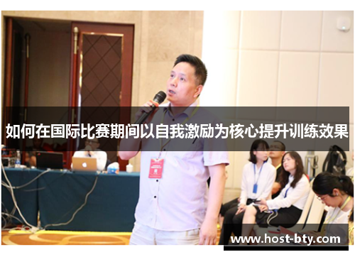 如何在国际比赛期间以自我激励为核心提升训练效果