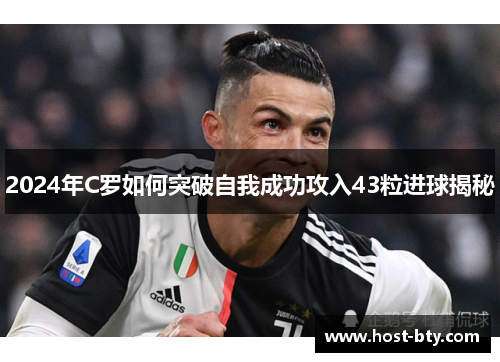 2024年C罗如何突破自我成功攻入43粒进球揭秘