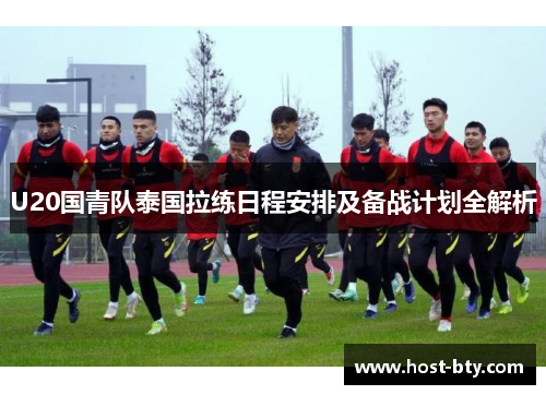 U20国青队泰国拉练日程安排及备战计划全解析