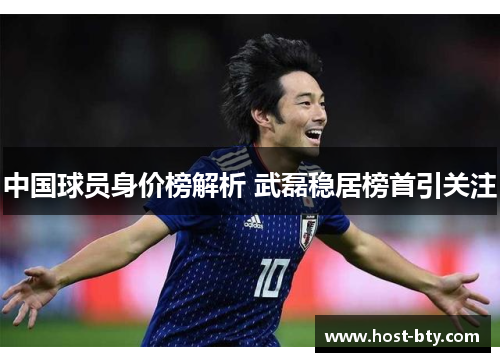 中国球员身价榜解析 武磊稳居榜首引关注