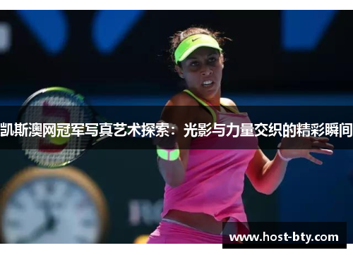 凯斯澳网冠军写真艺术探索：光影与力量交织的精彩瞬间