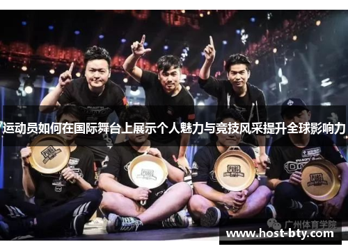 运动员如何在国际舞台上展示个人魅力与竞技风采提升全球影响力