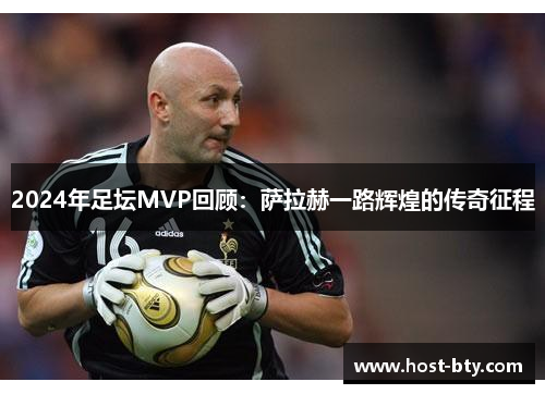 2024年足坛MVP回顾：萨拉赫一路辉煌的传奇征程