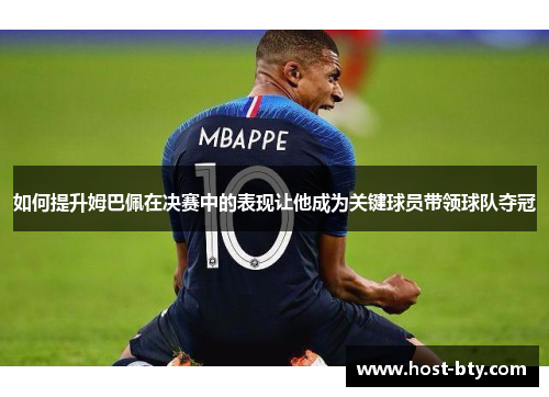 如何提升姆巴佩在决赛中的表现让他成为关键球员带领球队夺冠