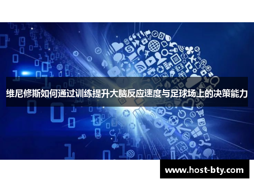 维尼修斯如何通过训练提升大脑反应速度与足球场上的决策能力