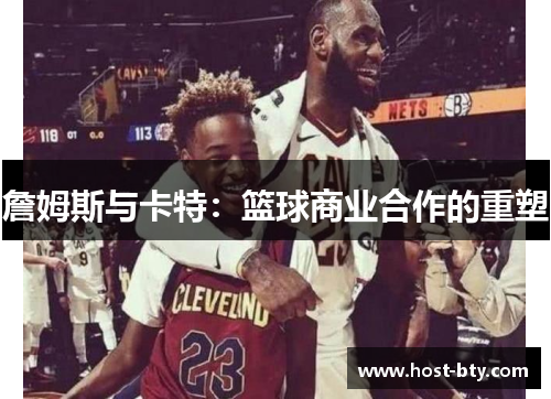 詹姆斯与卡特：篮球商业合作的重塑