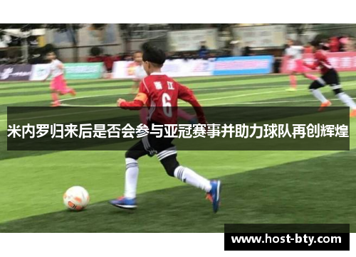 米内罗归来后是否会参与亚冠赛事并助力球队再创辉煌