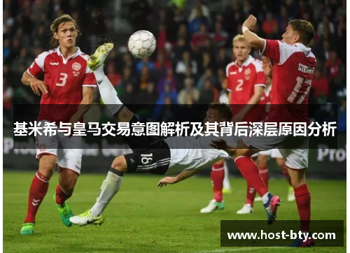 基米希与皇马交易意图解析及其背后深层原因分析