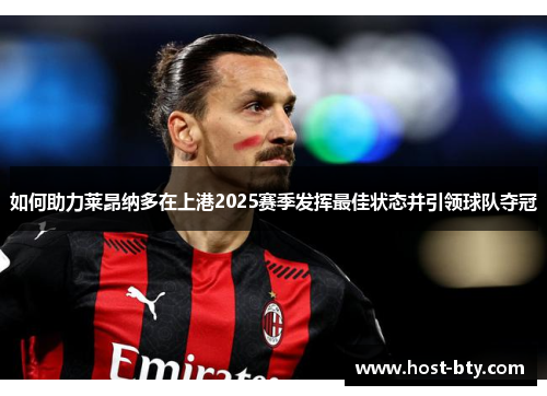 如何助力莱昂纳多在上港2025赛季发挥最佳状态并引领球队夺冠