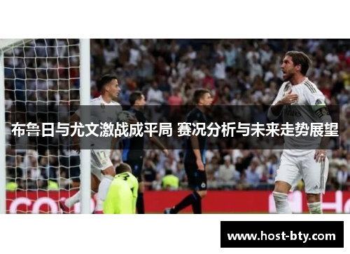 布鲁日与尤文激战成平局 赛况分析与未来走势展望