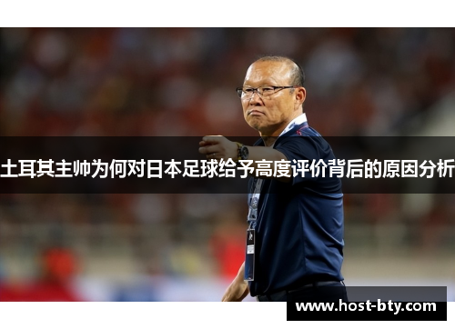 土耳其主帅为何对日本足球给予高度评价背后的原因分析
