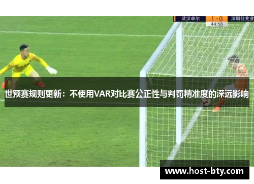 世预赛规则更新：不使用VAR对比赛公正性与判罚精准度的深远影响