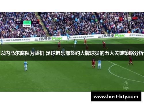 以内马尔离队为契机 足球俱乐部签约大牌球员的五大关键策略分析