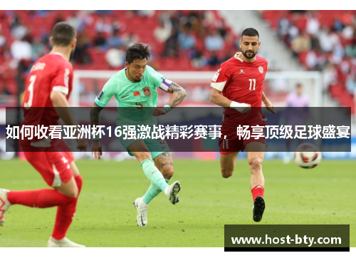 如何收看亚洲杯16强激战精彩赛事，畅享顶级足球盛宴