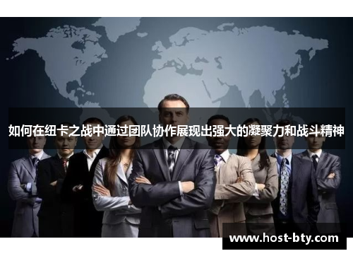 如何在纽卡之战中通过团队协作展现出强大的凝聚力和战斗精神
