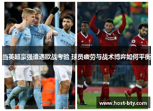 当英超豪强遭遇欧战考验 球员疲劳与战术博弈如何平衡