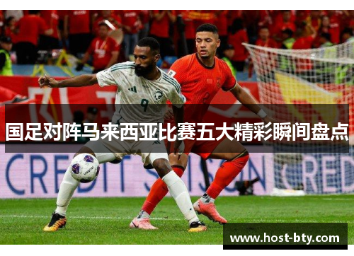 国足对阵马来西亚比赛五大精彩瞬间盘点