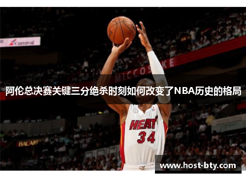 阿伦总决赛关键三分绝杀时刻如何改变了NBA历史的格局