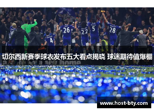 切尔西新赛季球衣发布五大看点揭晓 球迷期待值爆棚