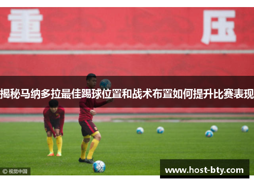 揭秘马纳多拉最佳踢球位置和战术布置如何提升比赛表现
