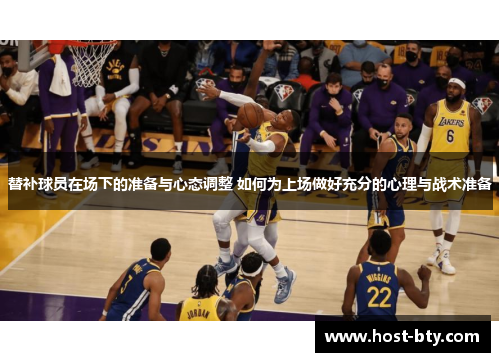 替补球员在场下的准备与心态调整 如何为上场做好充分的心理与战术准备