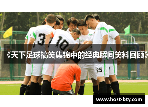 《天下足球搞笑集锦中的经典瞬间笑料回顾》