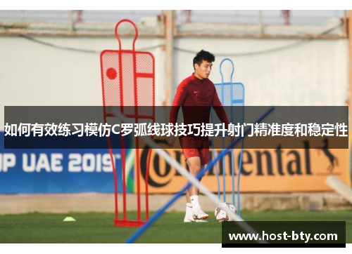 如何有效练习模仿C罗弧线球技巧提升射门精准度和稳定性
