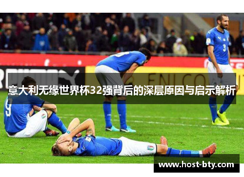 意大利无缘世界杯32强背后的深层原因与启示解析