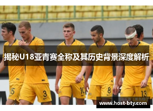 揭秘U18亚青赛全称及其历史背景深度解析