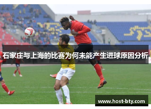 石家庄与上海的比赛为何未能产生进球原因分析