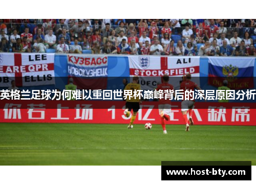 英格兰足球为何难以重回世界杯巅峰背后的深层原因分析