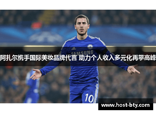 阿扎尔携手国际美妆品牌代言 助力个人收入多元化再攀高峰
