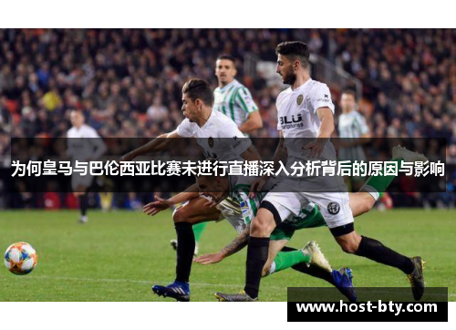 为何皇马与巴伦西亚比赛未进行直播深入分析背后的原因与影响