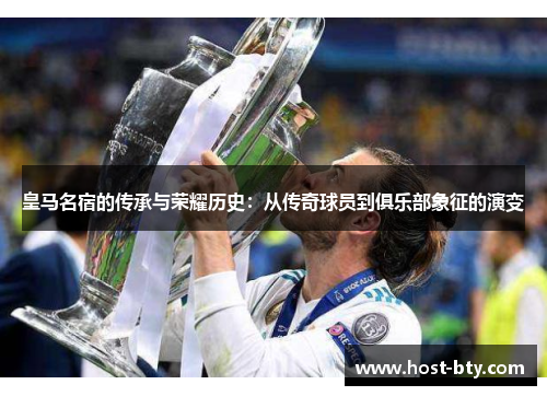 皇马名宿的传承与荣耀历史：从传奇球员到俱乐部象征的演变